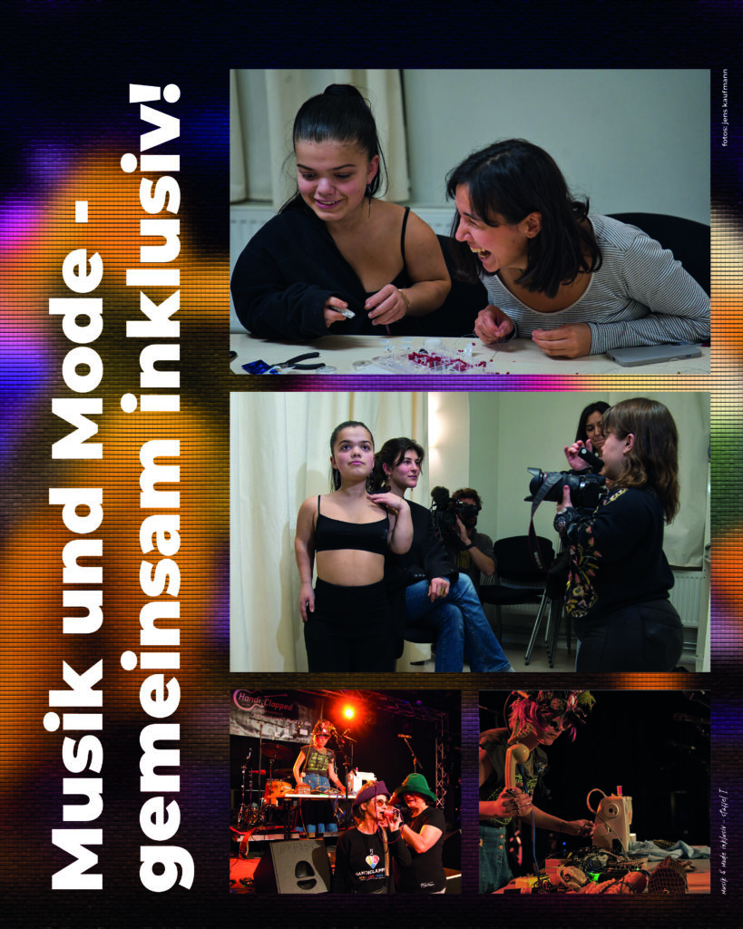 ein Plakat mit Text: Musik und Mode, gemeinsam inklusiv ! 4 Fotos, 1: zwei lachende junge Frauen an einem Tisch auf einem Workshop bein Anfertigen von Modeschmuck, 2: 2 Models, eine Fotografin bei einem Shooting, im Hintergrund ein Mann mit einer Filmkamera 3 und 4: Bilder von einer Bühnenperformance, Models führen die gefertigten Teile, hier Hüte, vor